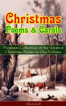 Christmas Poems & Carols - Premium Collection of the Greatest Christmas Poems in One Volume (Illustrated) : Silent Night, Ring Out Wild Bells, The Three Kings, Old Santa Claus, Christmas At Sea, Angel