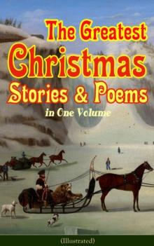 The Greatest Christmas Stories & Poems in One Volume (Illustrated) : 150+ Tales, Poems & Carols: Silent Night, Ring Out Wild Bells, The Gift of the Magi, The Mistletoe Bough, A Christmas Carol, A Lett