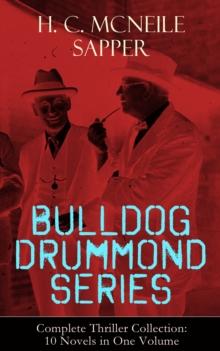 BULLDOG DRUMMOND SERIES - Complete Thriller Collection: 10 Novels in One Volume : The Adventures of a Demobilized Officer Who Found Peace Dull: Bulldog Drummond, The Black Gang, The Third Round, The F