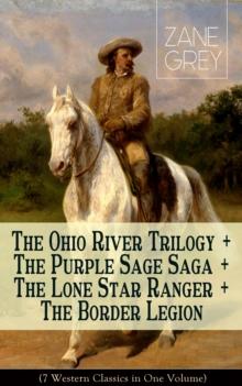 The Ohio River Trilogy + The Purple Sage Saga + The Lone Star Ranger + The Border Legion (7 Western Classics in One Volume) : Adventure Novels