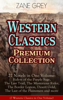 Western Classics Premium Collection - 27 Novels in One Volume : Riders of the Purple Sage, The Last Trail, The Mysterious Rider, The Border Legion, Desert Gold, The Last of the Plainsmen and more