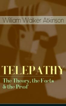 TELEPATHY - The Theory, the Facts & the Proof : From the American pioneer of the New Thought movement, known for Thought Vibration, The Secret of Success, The Arcane Teachings & Reincarnation and the