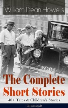 The Complete Short Stories of William Dean Howells: 40+ Tales & Children's Stories (Illustrated) : Christmas Every Day, Boy Life, Between the Dark and the Daylight, The Daughter of the Storage and Oth