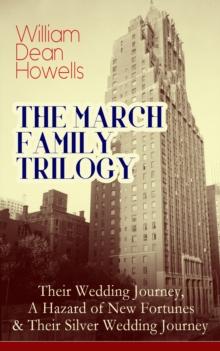 THE MARCH FAMILY TRILOGY: Their Wedding Journey, A Hazard of New Fortunes & Their Silver Wedding Journey : From the Author of Christmas Every Day, The Rise of Silas Lapham, A Traveler from Altruria, V