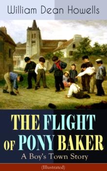 THE FLIGHT OF PONY BAKER: A Boy's Town Story (Illustrated) : Children's Classic from the Author of Christmas Every Day, The Rise of Silas Lapham, A Traveler from Altruria, Venetian Life & Indian Summe