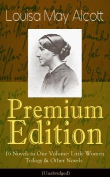 Louisa May Alcott Premium Edition - 16 Novels in One Volume: Little Women Trilogy & Other Novels (Illustrated) : Moods, The Mysterious Key and What It Opened, An Old Fashioned Girl, Work, Eight Cousin