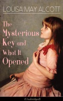 The Mysterious Key and What It Opened (Unabridged) : Romance Classic from the prolific American author, best-known for the popular children's novels Little Women, Jo's Boys, Little Men, Rose in Bloom