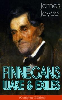 FINNEGANS WAKE & EXILES (Complete Edition) : Experimental Novel and Play from the Author of Ulysses, Dubliners, A Portrait of the Artist as a Young Man & Chamber Music