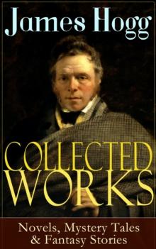 Collected Works of James Hogg: Novels, Scottish Mystery Tales & Fantasy Stories : Scottish Classics: The Private Memoirs and Confessions of a Justified Sinner, The Three Perils of Man, The Brownie of