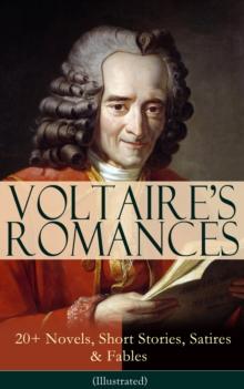 VOLTAIRE'S ROMANCES: 20+ Novels, Short Stories, Satires & Fables (Illustrated) : Candide, Zadig, The Huron, Plato's Dream, Micromegas, The White Bull, The Princess of Babylon, The Sage and the Atheist