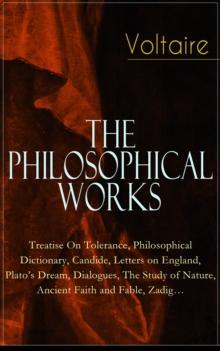 Voltaire - The Philosophical Works: Treatise On Tolerance, Philosophical Dictionary, Candide, Letters on England, Plato's Dream, Dialogues, The Study of Nature, Ancient Faith and Fable, Zadig... : Fro