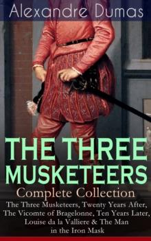 THE THREE MUSKETEERS - Complete Collection : The Three Musketeers, Twenty Years After, The Vicomte of Bragelonne, Ten Years Later, Louise da la Valliere & The Man in the Iron Mask