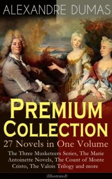 ALEXANDRE DUMAS Premium Collection - 27 Novels in One Volume : The Three Musketeers Series, The Marie Antoinette Novels, The Count of Monte Cristo, The Valois Trilogy and more (Illustrated)