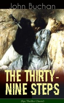 THE THIRTY-NINE STEPS (Spy Thriller Classic) : A Sinister Assassination Plot & A Gripping Tale of Love, Action and Adventure