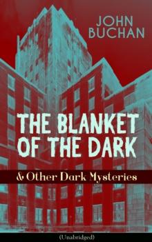 THE BLANKET OF THE DARK & Other Dark Mysteries (Unabridged) : Historical Thrillers from the Renowned Author of The Thirty-Nine Steps & Sick Heart River (Including Witch Wood, Midwinter & The Free Fish