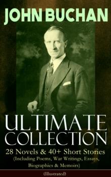 JOHN BUCHAN - Ultimate Collection: 28 Novels & 40+ Short Stories (Including Poems, War Writings, Essays, Biographies & Memoirs) - Illustrated : Thriller Classics, Spy Novels, Supernatural Tales, Histo