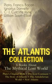 THE ATLANTIS COLLECTION - 6 Books About The Mythical Lost World: Plato's Original Myth + The Lost Continent + The Story of Atlantis + The Antedeluvian World + New Atlantis : The Myth & The Theories