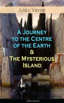 A Journey to the Centre of the Earth & The Mysterious Island (Illustrated) : Science Fiction Adventures - The Most Beloved Lost World Classics