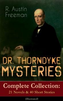 DR. THORNDYKE MYSTERIES - Complete Collection: 21 Novels & 40 Short Stories (Illustrated) : The Red Thumb Mark, The Eye of Osiris, A Silent Witness, The Cat's Eye, The Shadow of the Wolf, The D'Arblay