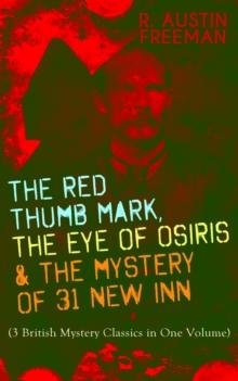 THE RED THUMB MARK, THE EYE OF OSIRIS & THE MYSTERY OF 31 NEW INN : (3 British Mystery Classics in One Volume) Dr. Thorndyke Series - The Greatest Forensic Science Mysteries