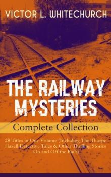 THE RAILWAY MYSTERIES - Complete Collection: 28 Titles in One Volume (Including The Thorpe Hazell Detective Tales & Other Thrilling Stories On and Off the Rails) : Peter Crane's Cigars, The Stolen Nec