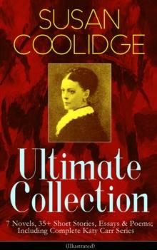 SUSAN COOLIDGE Ultimate Collection: 7 Novels, 35+ Short Stories, Essays & Poems; Including Complete Katy Carr Series (Illustrated) : What Katy Did Trilogy, The Letters of Jane Austen, Clover, In the H