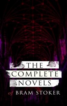 The Complete Novels of Bram Stoker : 12 Gothic Horror Classics & Adventure Novels: Dracula, The Mystery of the Sea, The Jewel of Seven Stars, The Snake's Pass, The Lady of the Shroud, The Lair of the