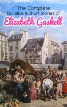 The Complete Novellas & Short Stories of Elizabeth Gaskell (Illustrated) : Collection of 40+ Classic Victorian Tales, Including Round the Sofa, My Lady Ludlow, Cousin Phillis, The Ghost in the Garden