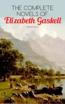 The Complete Novels of Elizabeth Gaskell (Illustrated Edition) : 10 Victorian Classics: Mary Barton, The Moorland Cottage, Cranford, Ruth, North and South, Sylvia's Lovers, Wives and Daughters, A Dark