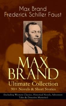 MAX BRAND Ultimate Collection: 90+ Novels & Short Stories (Including Western Classics, Historical Novels, Adventure Tales & Detective Mysteries) : The Dan Barry Series, The Ronicky Doone Trilogy, The