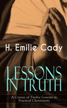 LESSONS IN TRUTH - A Course of Twelve Lessons in Practical Christianity : How to Enhance Your Confidence and Your Inner Power & How to Improve Your Spiritual Development