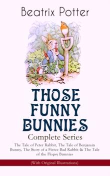 THOSE FUNNY BUNNIES - Complete Series: The Tale of Peter Rabbit, The Tale of Benjamin Bunny, The Story of a Fierce Bad Rabbit & The Tale of the Flopsy Bunnies (With Original Illustrations) : Children'