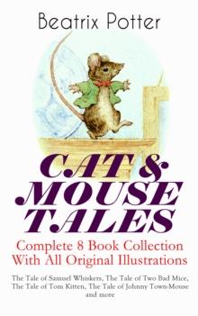 CAT & MOUSE TALES - Complete 8 Book Collection With All Original Illustrations : The Tale of Samuel Whiskers, The Tale of Two Bad Mice, The Tale of Tom Kitten, The Tale of Johnny Town-Mouse and more