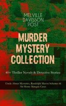 MURDER MYSTERY COLLECTION - 40+ Thriller Novels & Detective Stories : Uncle Abner Mysteries, Randolph Mason Schemes & Sir Henry Marquis Cases