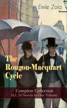 The Rougon-Macquart Cycle: Complete Collection - ALL 20 Novels In One Volume : The Fortune of the Rougons, The Kill, The Ladies' Paradise, The Joy of Life, The Stomach of Paris, The Sin of Father Mour