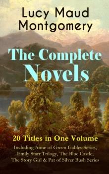 The Complete Novels of Lucy Maud Montgomery - 20 Titles in One Volume: Including Anne of Green Gables Series, Emily Starr Trilogy, The Blue Castle, The Story Girl & Pat of Silver Bush Series : Anne of