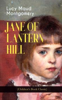 JANE OF LANTERN HILL (Children's Book Classic) : Including the Memoirs of Lucy Maud Montgomery