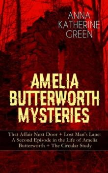 AMELIA BUTTERWORTH MYSTERIES: That Affair Next Door + Lost Man's Lane: A Second Episode in the Life of Amelia Butterworth + The Circular Study : Miss Amelia Butterworth - The First Woman Sleuth in Lit