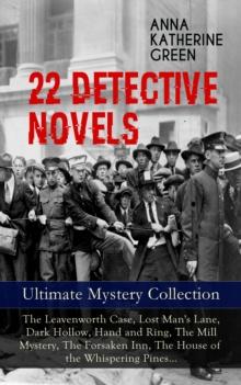 22 DETECTIVE NOVELS - Ultimate Mystery Collection: The Leavenworth Case, Lost Man's Lane, Dark Hollow, Hand and Ring, The Mill Mystery, The Forsaken Inn, The House of the Whispering Pines... : Thrille