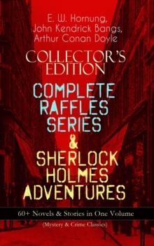 COLLECTOR'S EDITION - COMPLETE RAFFLES SERIES & SHERLOCK HOLMES ADVENTURES: 60+ Novels & Stories in One Volume (Mystery & Crime Classics) : Including The Amateur Cracksman, The Black Mask, A Thief in