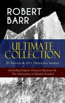 ROBERT BARR Ultimate Collection: 20 Novels & 65+ Detective Stories (Including Eugene Valmont Mysteries & The Adventures of Sherlaw Kombs) : Revenge, The Face and the Mask, The Sword Maker, From Whose