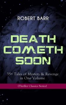 DEATH COMETH SOON OR LATE: 35+ Tales of Mystery & Revenge in One Volume (Thriller Classics Series) : An Electrical Slip, The Vengeance of the Dead, The Great Pegram Mystery, The Vengeance of the Dead