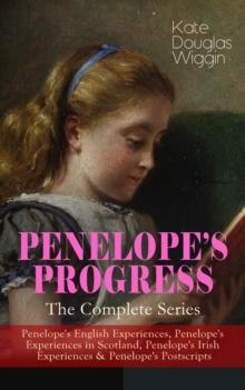 PENELOPE'S PROGRESS - The Complete Series : Penelope's English Experiences, Penelope's Experiences in Scotland, Penelope's Irish Experiences & Penelope's Postscripts