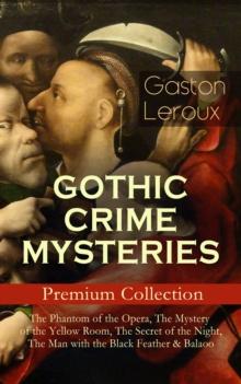 GOTHIC CRIME MYSTERIES - Premium Collection: The Phantom of the Opera, The Mystery of the Yellow Room, The Secret of the Night, The Man with the Black Feather & Balaoo : Thriller Classics