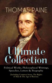 THOMAS PAINE Ultimate Collection: Political Works, Philosophical Writings, Speeches, Letters & Biography (Including Common Sense, The Rights of Man & The Age of Reason) : The American Crisis, The Cons