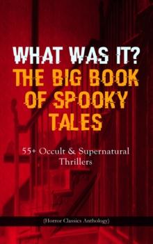 WHAT WAS IT? THE BIG BOOK OF SPOOKY TALES - 55+ Occult & Supernatural Thrillers (Horror Classics Anthology) : Number 13, The Deserted House, The Man with the Pale Eyes, The Oblong Box, The Birth-Mark,