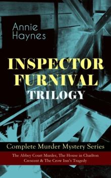 INSPECTOR FURNIVAL TRILOGY - Complete Murder Mystery Series : The Abbey Court Murder, The House in Charlton Crescent & The Crow Inn's Tragedy - Intriguing Golden Age Mysteries