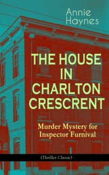 THE HOUSE IN CHARLTON CRESCRENT - Murder Mystery for Inspector Furnival (Thriller Classic) : From the Renowned Author of The Bungalow Mystery, The Blue Diamond and Who Killed Charmian Karslake?