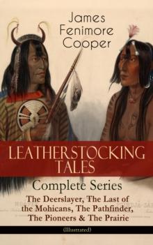 LEATHERSTOCKING TALES - Complete Series: The Deerslayer, The Last of the Mohicans, The Pathfinder, The Pioneers & The Prairie (Illustrated) : Historical Novels - The Life of Native Americans and Europ