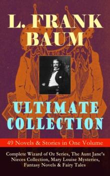 L. FRANK BAUM Ultimate Collection - 49 Novels & Stories in One Volume : Complete Wizard of Oz Series, Mary Louise Mysteries, Fantasy Novels & Fairy Tales - Illustrated